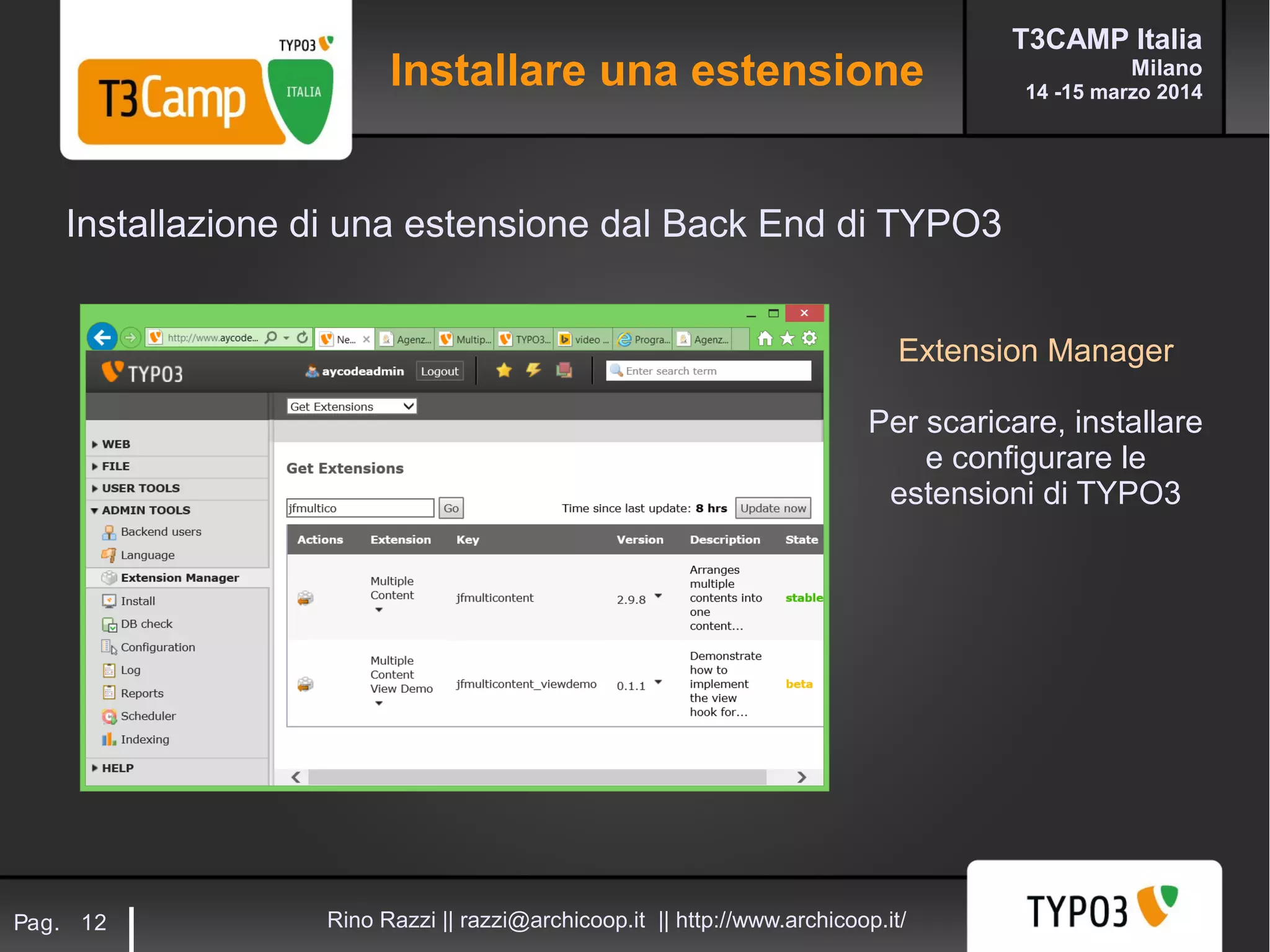 T3CAMP Italia
Milano
14 -15 marzo 2014
Rino Razzi || razzi@archicoop.it || http://www.archicoop.it/Pag. 12
Extension Manager
Per scaricare, installare
e configurare le
estensioni di TYPO3
Installazione di una estensione dal Back End di TYPO3
Installare una estensione
 