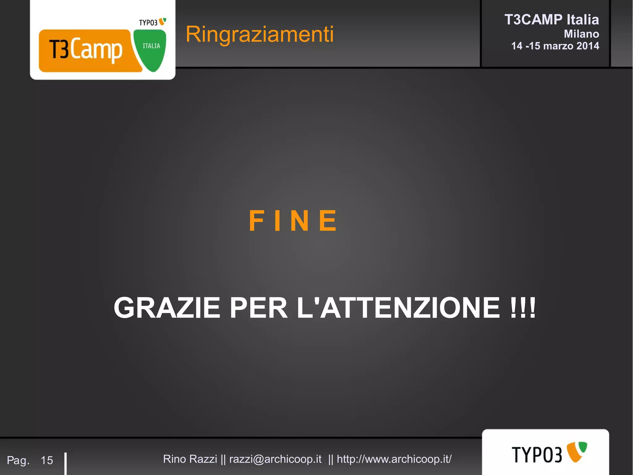 T3CAMP Italia
Milano
14 -15 marzo 2014
Rino Razzi || razzi@archicoop.it || http://www.archicoop.it/Pag. 15
Ringraziamenti
F I N E
GRAZIE PER L'ATTENZIONE !!!
 