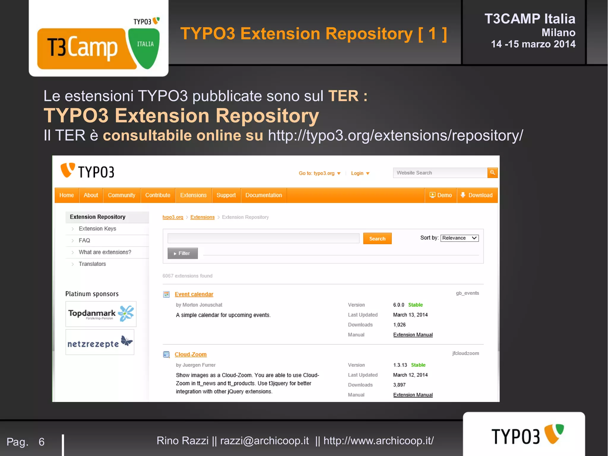 T3CAMP Italia
Milano
14 -15 marzo 2014
Rino Razzi || razzi@archicoop.it || http://www.archicoop.it/Pag. 6
Le estensioni TYPO3 pubblicate sono sul TER :
TYPO3 Extension Repository
Il TER è consultabile online su http://typo3.org/extensions/repository/
TYPO3 Extension Repository [ 1 ]
 