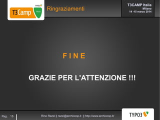 T3CAMP Italia
Milano
14 -15 marzo 2014
Rino Razzi || razzi@archicoop.it || http://www.archicoop.it/Pag. 15
Ringraziamenti
F I N E
GRAZIE PER L'ATTENZIONE !!!
 