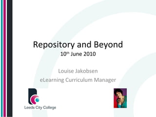 Repository and Beyond 10 th  June 2010 Louise Jakobsen eLearning Curriculum Manager 