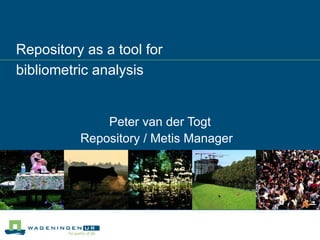 Repository as a tool for  bibliometric analysis Peter van der Togt Repository / Metis Manager  