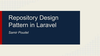 Repository Design
Pattern in Laravel
Samir Poudel
 