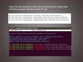 Isikan file repo tersebut ke file nano sources.list dan setiap awal
kalimatnya jangan diberikan tanda “#” yah
 