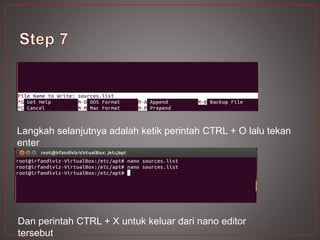 Langkah selanjutnya adalah ketik perintah CTRL + O lalu tekan
enter
Dan perintah CTRL + X untuk keluar dari nano editor
tersebut
 