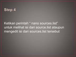 Ketikan perintah “ nano sources.list”
untuk melihat isi dari source.list ataupun
mengedit isi dari sources.list tersebut
 