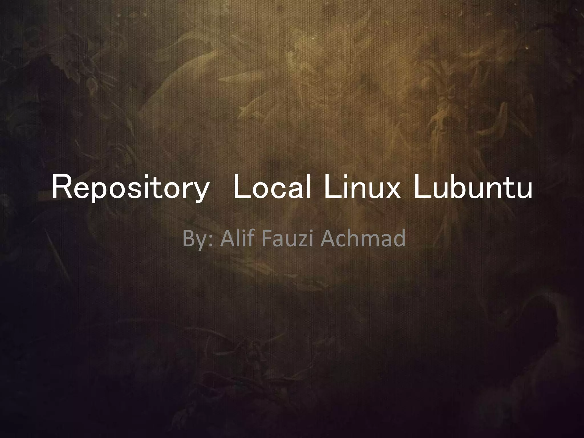Repository Local Linux Lubuntu
By: Alif Fauzi Achmad
 