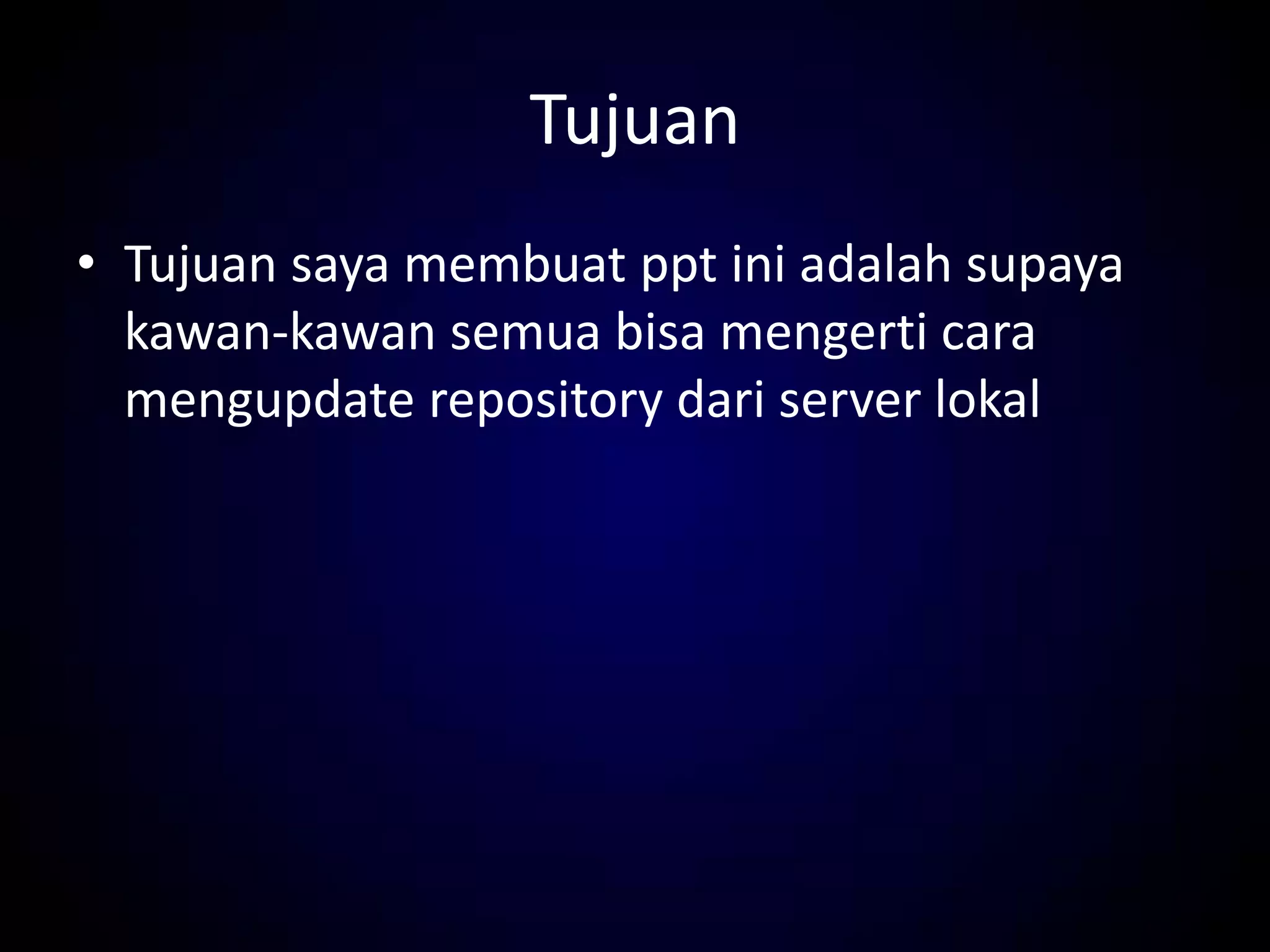 Tujuan
• Tujuan saya membuat ppt ini adalah supaya
kawan-kawan semua bisa mengerti cara
mengupdate repository dari server lokal
 