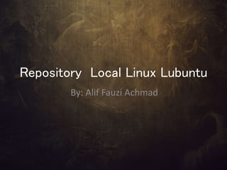 Repository Local Linux Lubuntu
By: Alif Fauzi Achmad
 