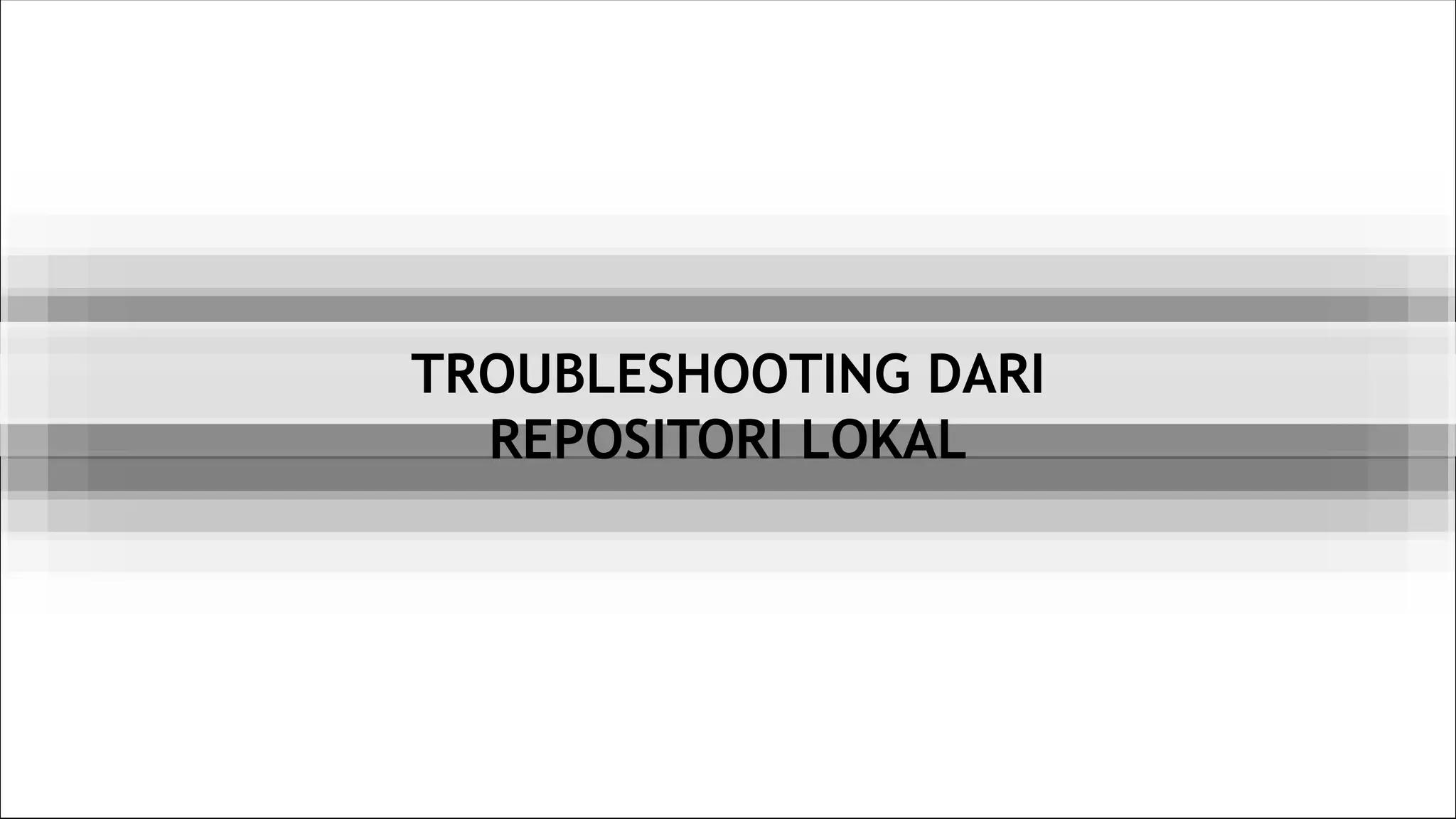 TROUBLESHOOTING DARI
REPOSITORI LOKAL
 