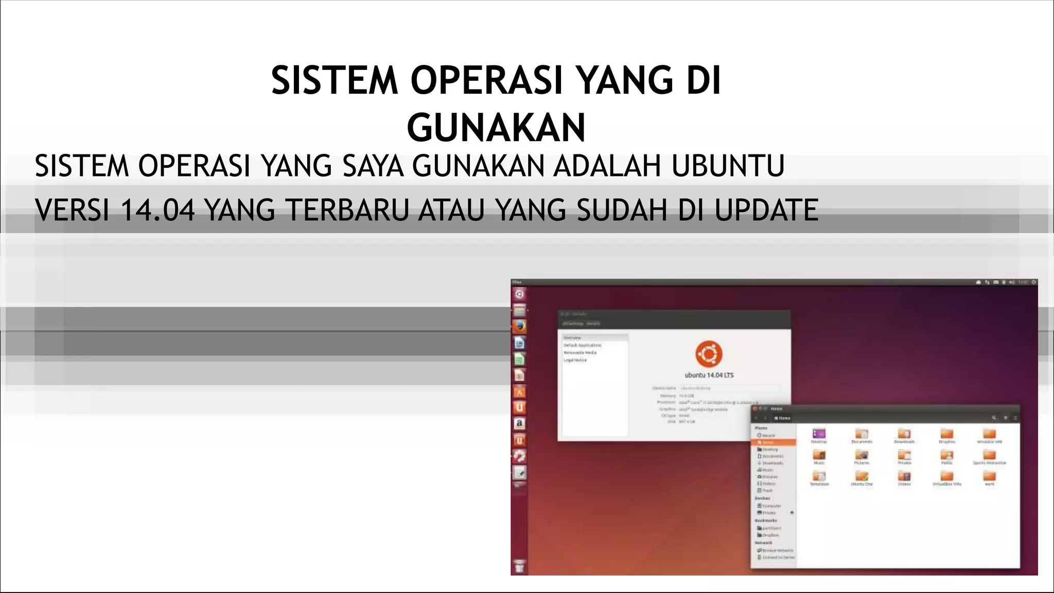 SISTEM OPERASI YANG DI
GUNAKAN
SISTEM OPERASI YANG SAYA GUNAKAN ADALAH UBUNTU
VERSI 14.04 YANG TERBARU ATAU YANG SUDAH DI UPDATE
 