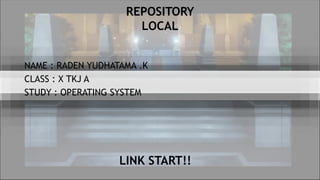 REPOSITORY
LOCAL
NAME : RADEN YUDHATAMA .K
CLASS : X TKJ A
STUDY : OPERATING SYSTEM
LINK START!!
 