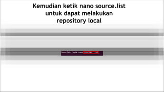 Kemudian ketik nano source.list
untuk dapat melakukan
repository local
 