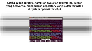 Ketika sudah terbuka, tampilan nya akan seperti ini. Tulisan
yang berwarna, menandakan repository yang sudah terinstall
di system operasi tersebut
 
