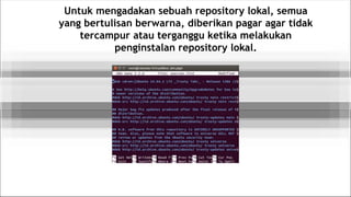 Untuk mengadakan sebuah repository lokal, semua
yang bertulisan berwarna, diberikan pagar agar tidak
tercampur atau terganggu ketika melakukan
penginstalan repository lokal.
 