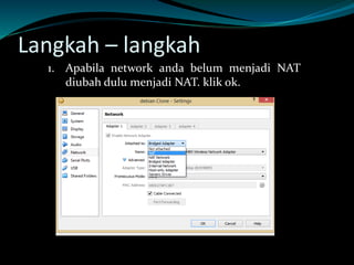 Langkah – langkah
1. Apabila network anda belum menjadi NAT
diubah dulu menjadi NAT. klik ok.
 