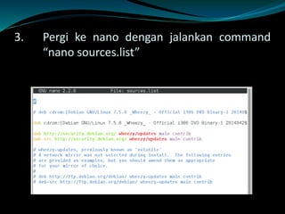 3. Pergi ke nano dengan jalankan command
“nano sources.list”
 