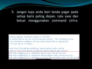 5. Jangan lupa anda beri tanda pagar pada
setiap baris paling depan. Lalu save dan
keluar menggunakan command ctrl+x.
 