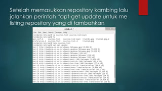 Setelah memasukkan repository kambing lalu
jalankan perintah “apt-get update untuk me
listing repository yang di tambahkan