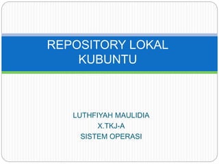 LUTHFIYAH MAULIDIA
X.TKJ-A
SISTEM OPERASI
REPOSITORY LOKAL
KUBUNTU
 