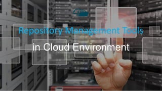 Repository Management Tools
in Cloud Environment
 