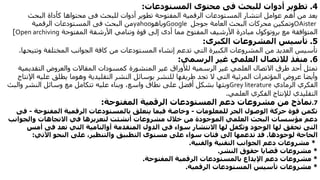 4.‫للبحث‬ ‫أدوات‬ ‫تطوير‬‫فى‬‫محتوى‬‫المستودعات‬:
‫للبحث‬ ‫أدوات‬ ‫تطوير‬ ‫المفتوحة‬ ‫الرقمية‬ ‫المستودعات‬ ‫انتشار‬ ‫عوامل‬ ‫أهم‬ ‫من‬ ‫يعد‬‫فى‬‫البحث‬ ‫كأداة‬ ‫محتواها‬
OAister‫جوجل‬ ‫العامة‬ ‫البحث‬ ‫محركات‬ ‫وتمكين‬Google‫وياهو‬yahoo‫البحث‬ ‫من‬‫فى‬‫الرقمية‬ ‫المستودعات‬
‫المفتوحة‬ ‫األرشفة‬ ‫وتنامي‬ ‫قوة‬ ‫إلى‬ ‫أدى‬ ‫مما‬ ‫المفتوح‬ ‫األرشيف‬ ‫مبادرة‬ ‫بروتوكول‬ ‫مع‬ ‫المتوافقة‬Open archiving]
5.‫المشروعات‬ ‫تأسيس‬‫الكبرى‬:
‫المختلفة‬ ‫الجوانب‬ ‫كافة‬ ‫من‬ ‫المستودعات‬ ‫إنشاء‬ ‫تدعم‬ ‫التي‬ ‫الكبيرة‬ ‫المشروعات‬ ‫من‬ ‫العديد‬ ‫تأسيس‬‫وتت‬‫يحها‬.
6.‫غير‬ ‫العلمي‬ ‫لالتصال‬ ‫منفذ‬‫الرسمي‬:
‫التقدي‬ ‫والعروض‬ ‫المقاالت‬ ‫كمسودات‬ ‫المنشورة‬ ‫غير‬ ‫لألوراق‬ ‫الرسمية‬ ‫غير‬ ‫العلمي‬ ‫االتصال‬ ‫طرق‬ ‫أحد‬ ‫تمثل‬‫مية‬
‫النشر‬ ‫بوسائل‬ ‫للنشر‬ ‫طريقها‬ ‫تجد‬ ‫ال‬ ‫التي‬ ‫المرئية‬ ‫المؤتمرات‬ ‫عروض‬ ‫وأيضا‬‫التقليدية‬‫وهوما‬‫عل‬ ‫يطلق‬‫اإلنتاج‬ ‫يه‬
‫الرمادي‬ ‫الفكري‬Grey literature‫وال‬ ‫النشر‬ ‫وسائل‬ ‫مع‬ ‫تتكامل‬ ‫عليه‬ ‫وبناء‬ ،‫واسع‬ ‫نطاق‬ ‫على‬ ‫أفضل‬ ‫بشكل‬ ‫وبثها‬‫بث‬
‫العلمي‬ ‫الفكري‬ ‫لإلنتاج‬ ‫التقليدي‬.
7.‫نماذج‬‫الرقمية‬ ‫المستودعات‬ ‫دعم‬ ‫مشروعات‬ ‫من‬‫المفتوحة‬:
‫للمعلومات‬ ‫الحر‬ ‫الوصول‬ ‫حركة‬ ‫قوة‬ ‫تكمن‬-‫المفتوح‬ ‫الرقمية‬ ‫بالمستودعات‬ ‫يتعلق‬ ‫فيما‬ ‫وخاصة‬‫ة‬-‫فى‬
‫والجوانب‬ ‫االتجاهات‬ ‫في‬ ‫لتعزيزها‬ ‫أنشئت‬ ‫مشروعات‬ ‫خالل‬ ‫من‬ ‫الموجودة‬ ‫العلمي‬ ‫البحث‬ ‫مؤسسات‬ ‫دعم‬
‫التى‬‫سواء‬ ‫االنتشار‬ ‫لها‬ ‫وتكفل‬ ‫الوجود‬ ‫لها‬ ‫تحقق‬‫فى‬‫المتقدمة‬ ‫الدول‬‫أوالنامية‬‫تعد‬ ‫التي‬‫فى‬‫أم‬‫س‬
‫الحاجة‬‫لوجودها‬.‫قد‬‫تدعمها‬‫الى‬‫سواء‬ ‫فئات‬‫التطبيق‬ ‫مستوى‬ ‫على‬،‫والتنظير‬‫على‬‫اآلتي‬ ‫النحو‬:
*‫والفنية‬ ‫التقنية‬ ‫الجوانب‬ ‫دعم‬ ‫مشروعات‬.
*‫النشر‬ ‫حقوق‬ ‫قضايا‬ ‫مشروعات‬.
*‫المفتوحة‬ ‫الرقمية‬ ‫بالمستودعات‬ ‫اإليداع‬ ‫دعم‬ ‫مشروعات‬.
*‫الرقمية‬ ‫المستودعات‬ ‫تأسيس‬ ‫مشروعات‬.
 