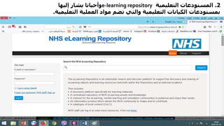2.‫التعليمية‬ ‫المستودعات‬e-learning repository‫إليها‬ ‫يشار‬ ‫وأحيانا‬
‫التع‬ ‫العملية‬ ‫مواد‬ ‫تضم‬ ‫والتي‬ ‫التعليمية‬ ‫الكيانات‬ ‫بمستودعات‬‫ليمية‬.
 
