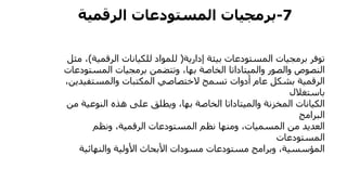 7-‫المستودعات‬ ‫برمجيات‬‫الرقمية‬
‫إدارية‬ ‫بيئة‬ ‫المستودعات‬ ‫برمجيات‬ ‫توفر‬(‫الرقمية‬ ‫للكيانات‬ ‫للمواد‬)،‫مثل‬
‫المستود‬ ‫برمجيات‬ ‫وتتضمن‬ ،‫بها‬ ‫الخاصة‬ ‫والميتاداتا‬ ‫والصور‬ ‫النصوص‬‫عات‬
‫والمستفيدي‬ ‫المكتبات‬ ‫الختصاصي‬ ‫تسمح‬ ‫أدوات‬ ‫عام‬ ‫بشكل‬ ‫الرقمية‬،‫ن‬
‫باستغالل‬
‫من‬ ‫النوعية‬ ‫هذه‬ ‫على‬ ‫ويطلق‬ ،‫بها‬ ‫الخاصة‬ ‫والميتاداتا‬ ‫المخزنة‬ ‫الكيانات‬
‫البرامج‬
‫ونظم‬ ،‫الرقمية‬ ‫المستودعات‬ ‫نظم‬ ‫ومنها‬ ،‫المسميات‬ ‫من‬ ‫العديد‬
‫المستودعات‬
‫والنهائية‬ ‫األولية‬ ‫األبحاث‬ ‫مسودات‬ ‫مستودعات‬ ‫وبرامج‬ ،‫المؤسسية‬
 
