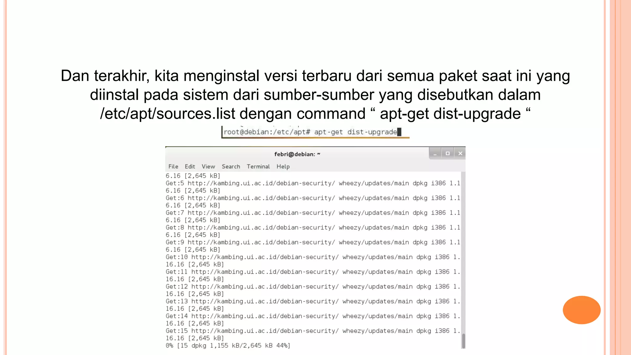 Dan terakhir, kita menginstal versi terbaru dari semua paket saat ini yang
diinstal pada sistem dari sumber-sumber yang disebutkan dalam
/etc/apt/sources.list dengan command “ apt-get dist-upgrade “
 