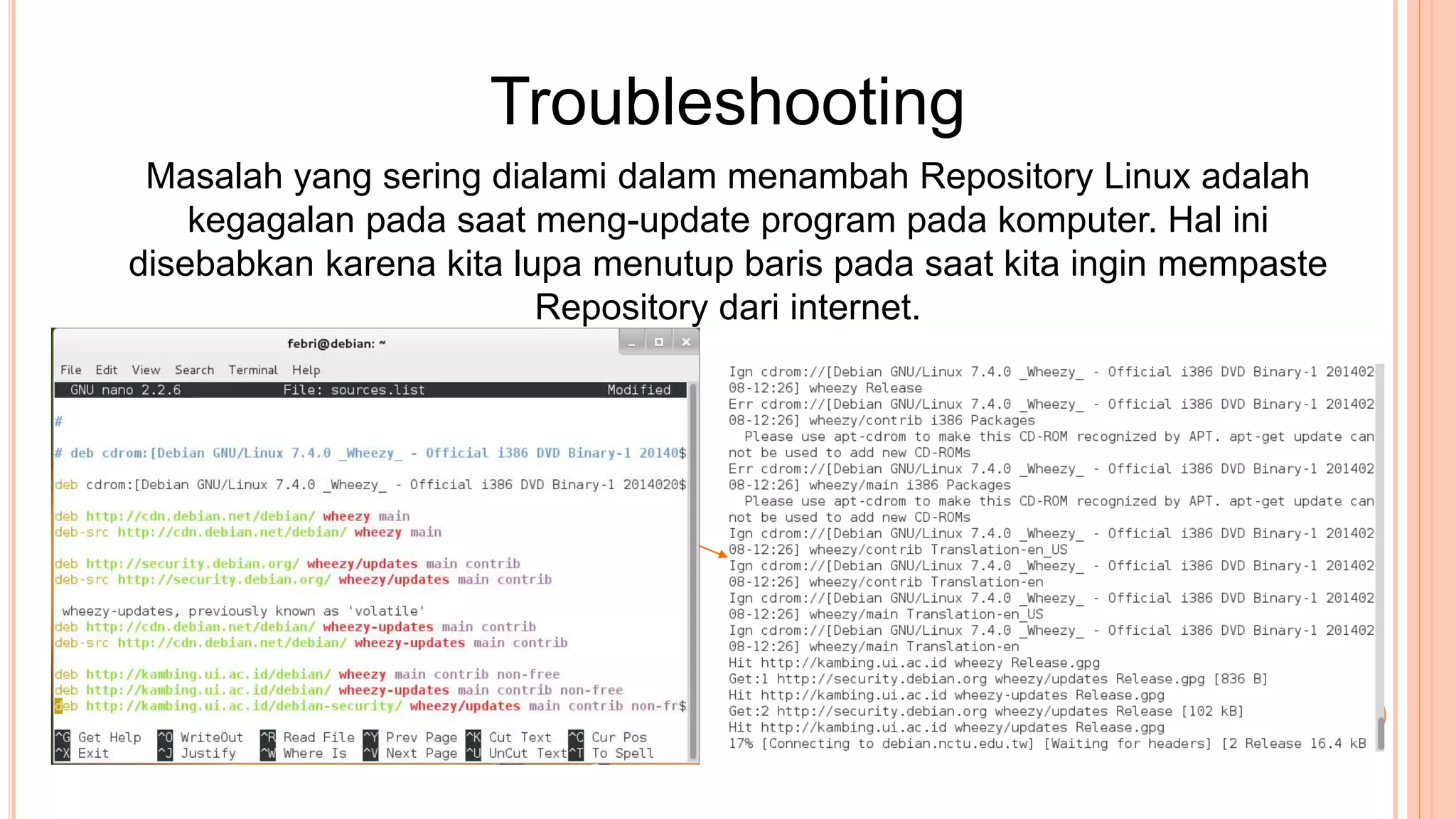 Masalah yang sering dialami dalam menambah Repository Linux adalah
kegagalan pada saat meng-update program pada komputer. Hal ini
disebabkan karena kita lupa menutup baris pada saat kita ingin mempaste
Repository dari internet.
Troubleshooting
 