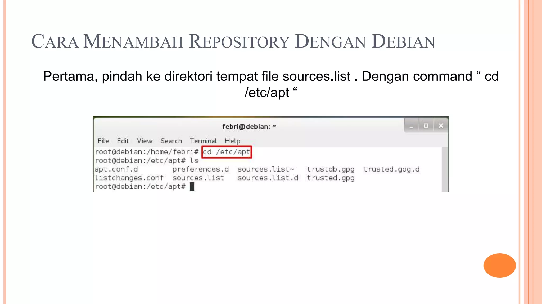 CARA MENAMBAH REPOSITORY DENGAN DEBIAN
Pertama, pindah ke direktori tempat file sources.list . Dengan command “ cd
/etc/apt “
 