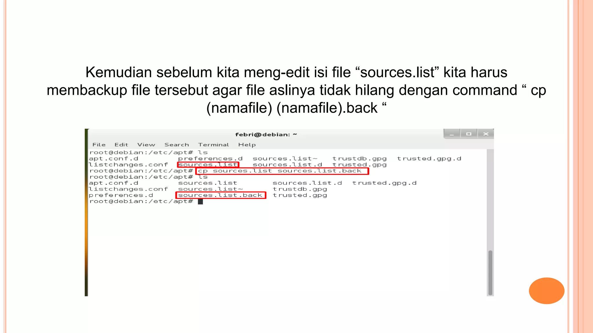 Kemudian sebelum kita meng-edit isi file “sources.list” kita harus
membackup file tersebut agar file aslinya tidak hilang dengan command “ cp
(namafile) (namafile).back “
 