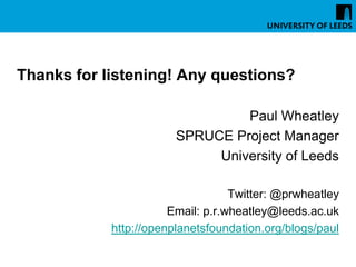 Thanks for listening! Any questions?

                                 Paul Wheatley
                        SPRUCE Project Manager
                             University of Leeds

                                   Twitter: @prwheatley
                       Email: p.r.wheatley@leeds.ac.uk
            http://openplanetsfoundation.org/blogs/paul
 