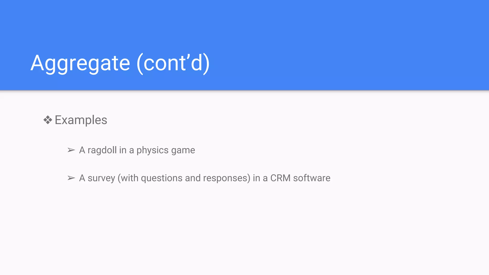 Aggregate (cont’d)
❖Examples
➢ A ragdoll in a physics game
➢ A survey (with questions and responses) in a CRM software
 