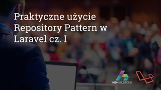 Praktyczne użycie
Repository Pattern w
Laravel cz. I
 