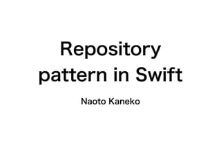 Naoto Kaneko
Repository
pattern in Swift
 