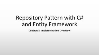 Repository Pattern with C#
and Entity Framework
Concept & implementation Overview
 