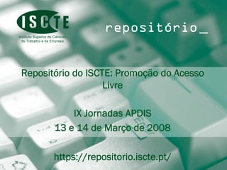repositório _


   Repositório do ISCTE: Promoção do Acesso
                      Livre

                         IX Jornadas APDIS
                     13 e 14 de Março de 2008

25 de Outubro 2007   https://repositorio.iscte.pt/   1
 