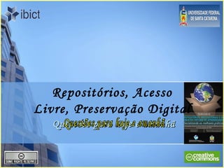 Repositórios, Acesso Livre, Preservação Digital Questões para hoje e amanhã Questões para hoje e amanhã 