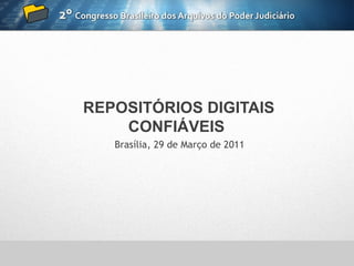 REPOSITÓRIOS DIGITAIS
    CONFIÁVEIS
   Brasília, 29 de Março de 2011
 