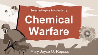 Chemical
Warfare
Mary Joyce O. Reposo
Selected topics in chemistry
 
