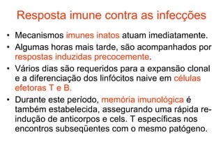 Resposta imune contra as infecções <ul><li>Mecanismos  imunes inatos  atuam imediatamente. </li></ul><ul><li>Algumas horas...