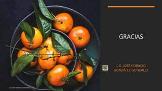 GRACIAS
L.G. JOSÉ HORACIO
GONZÁLEZ GONZÁLEZ
LG. JOSÉ HORACIO GONZÁLEZ
 