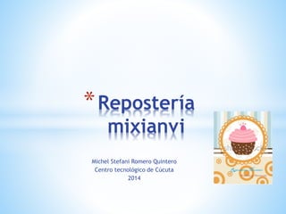 *Repostería 
mixianvi 
Michel Stefani Romero Quintero 
Centro tecnológico de Cúcuta 
2014 
 