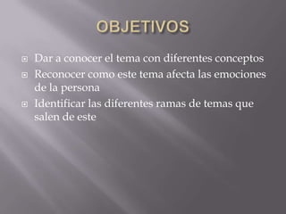  Dar a conocer el tema con diferentes conceptos
 Reconocer como este tema afecta las emociones
de la persona
 Identificar las diferentes ramas de temas que
salen de este
 
