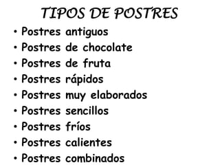 TIPOS DE POSTRES
• Postres antiguos
• Postres de chocolate
• Postres de fruta
• Postres rápidos
• Postres muy elaborados
• Postres sencillos
• Postres fríos
• Postres calientes
• Postres combinados
 