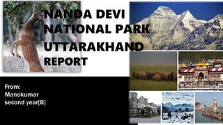 From:
Manokumar
second year[B]
NANDA DEVI
NATIONAL PARK
UTTARAKHAND
REPORT
 