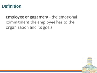 Definition
Employee engagement - the emotional
commitment the employee has to the
organization and its goals
 