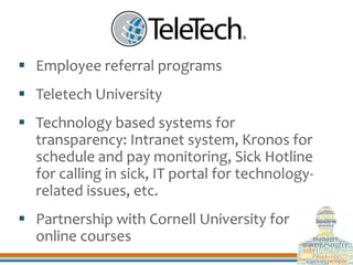  Employee referral programs
 Teletech University
 Technology based systems for
transparency: Intranet system, Kronos fo...