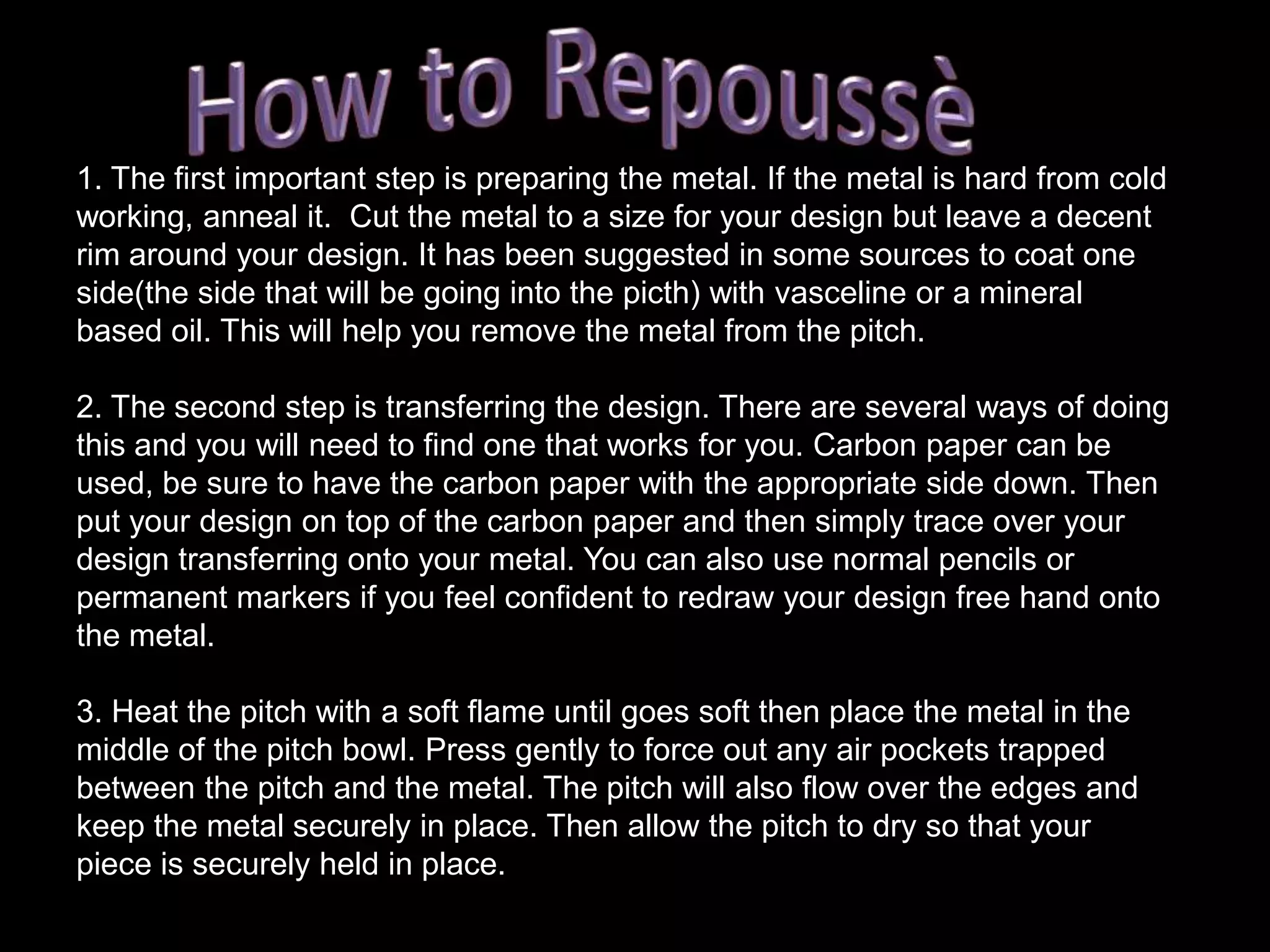 Setting punches: These punches are made with the end being set at an angle. When used on the line between your design and the flat base of the metal that has not been raised it makes the line very clear. Defining your design, almost like outlying your design. You also get hollow punches, Jig punches and stamps. These are more specialized tools and are usually bought from suppliers rather than being self made.